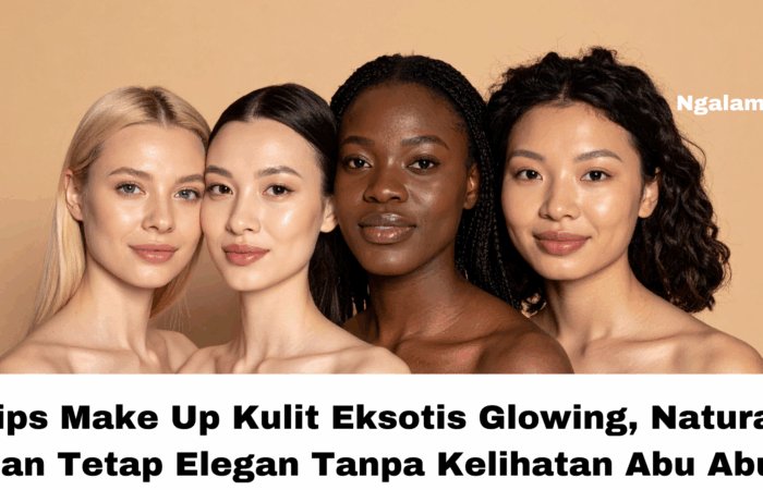 Tips Make Up Kulit Eksotis Glowing, Natural, dan Tetap Elegan Tanpa Kelihatan Abu Abu!